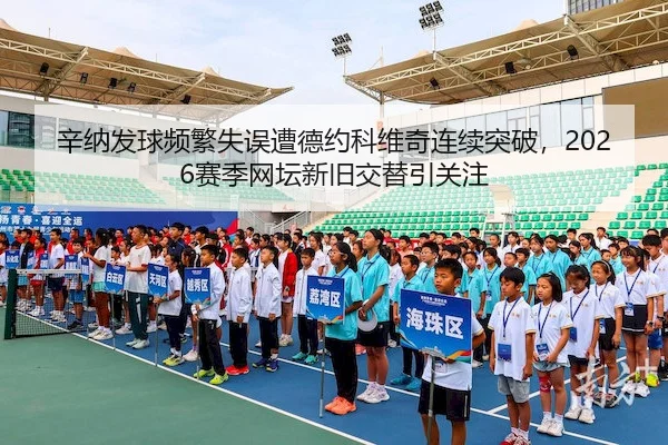 辛纳发球频繁失误遭德约科维奇连续突破,2026赛季网坛新旧交替引关注